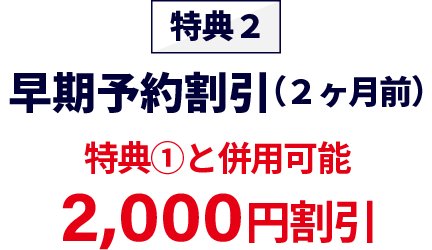 特典2早期予約割引2か月前2,000円割引